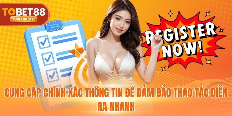 Cung cấp chính xác thông tin để đảm bảo thao tác diễn ra nhanh