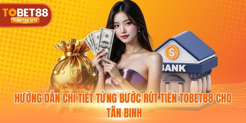Hướng dẫn chi tiết từng bước rút tiền TOBET88 cho tân binh